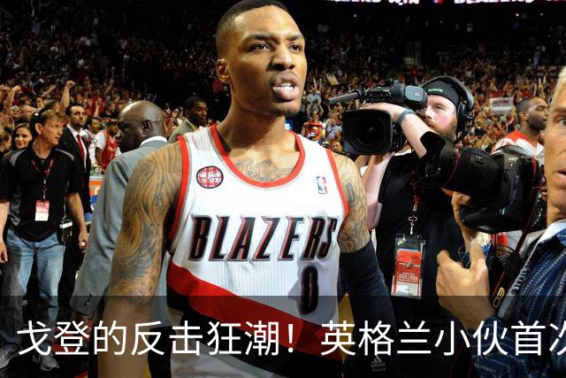 戈登的反击狂潮！英格兰小伙首次进球点燃激情