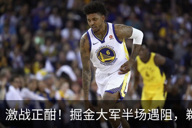 激战正酣！掘金大军半场遇阻，鹈鹕笑纳领先