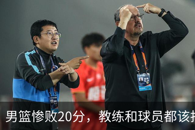 男篮惨败20分，教练和球员都该找个地图来导航了！