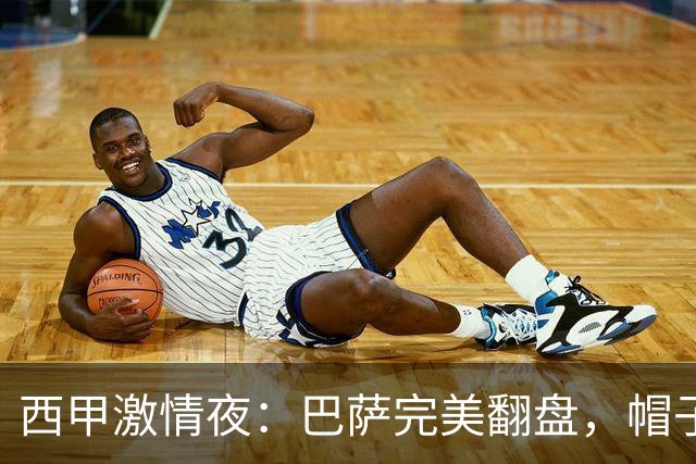 西甲激情夜：巴萨完美翻盘，帽子戏法如烟花般绽放！